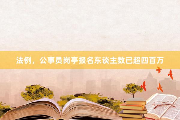 法例，公事员岗亭报名东谈主数已超四百万